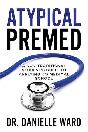 Atypical Premed: A Non-Traditional Student's Guide to Applying to Medical School