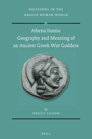 Athena Itonia: Geography and Meaning of an Ancient Greek War Goddess (Religions in the Graeco-Roman World, 191)