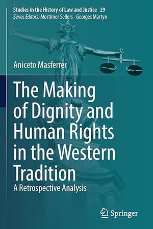 The Making of Dignity and Human Rights in the Western Tradition: A Retrospective Analysis (Studies in the History of Law and Justice, 29)