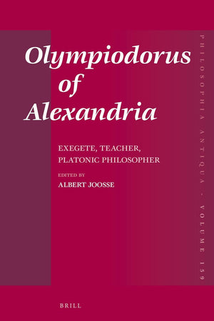Olympiodorus of Alexandria: Exegete, Teacher, Platonic Philosopher (Philosophia Antiqua, 159)