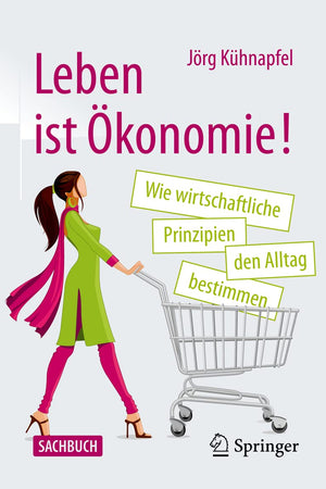 Leben ist Ökonomie!: Wie wirtschaftliche Prinzipien den Alltag bestimmen (German Edition)