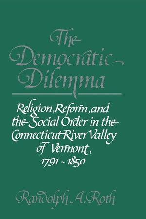 The Democratic Dilemma: Religion, Reform, and the Social Order in the Connecticut River Valley of Vermont, 1791–1850