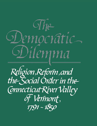 The Democratic Dilemma: Religion, Reform, and the Social Order in the Connecticut River Valley of Vermont, 1791–1850