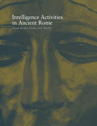 Intelligence Activities in Ancient Rome: Trust in the Gods But Verify (Studies in Intelligence)
