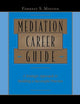 Mediation Career Guide: A Strategic Approach to Building a Successful Practice