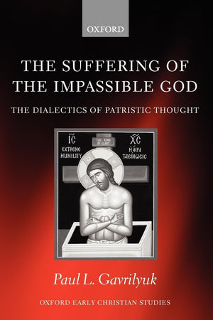 SUFFERING OF IMPASSIBLE GOD OECS:NCS PAPER: The Dialectics of Patristic Thought (Oxford Early Christian Studies)