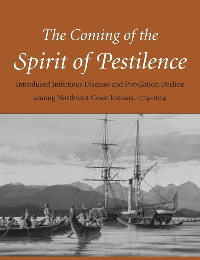 The Coming of the Spirit of Pestilence: Introduced Infectious Diseases and Population Decline among Northwest Coast Indians, 1774-1874