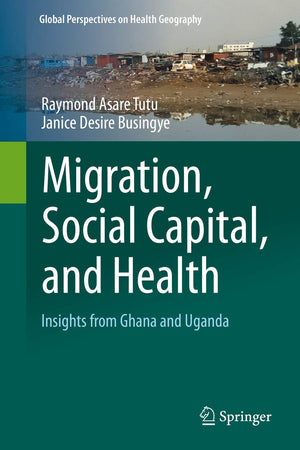 Migration, Social Capital, and Health: Insights from Ghana and Uganda (Global Perspectives on Health Geography)