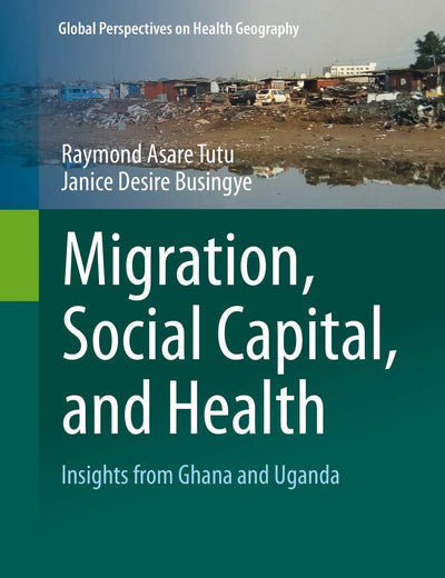 Migration, Social Capital, and Health: Insights from Ghana and Uganda (Global Perspectives on Health Geography)