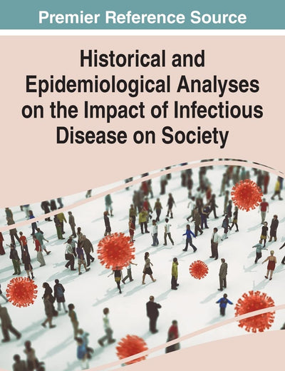 Historical and Epidemiological Analyses on the Impact of Infectious Disease on Society (Advances in Medical Diagnosis, Treatment, and Care (Amdtc) Book Series)