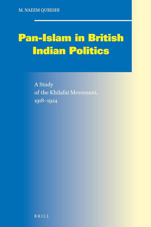 Pan-Islam in British Indian Politics: A Study of the Khilafat Movement, 1918-1924 (Social, Economic and Political Studies of the Middle East and Asia, 66)