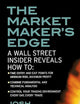 The Market Maker's Edge: A Wall Street Insider Reveals How to: Time Entry and Exit Points for Minimum Risk, Maximum Profit; Combine Fundamental and ... Trading Environment Every Day, Every Trade