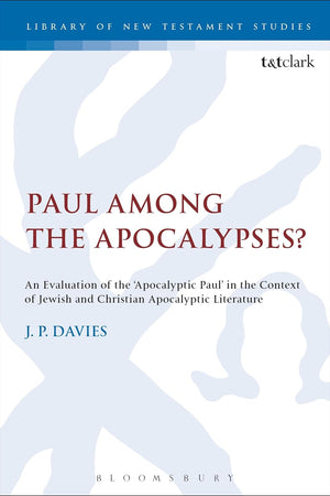 Paul Among the Apocalypses?: An Evaluation of the ‘Apocalyptic Paul’ in the Context of Jewish and Christian Apocalyptic Literature (The Library of New Testament Studies)
