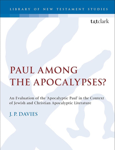 Paul Among the Apocalypses?: An Evaluation of the ‘Apocalyptic Paul’ in the Context of Jewish and Christian Apocalyptic Literature (The Library of New Testament Studies)
