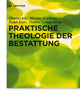 Praktische Theologie der Bestattung (Praktische Theologie im Wissenschaftsdiskurs, 17) (German Edition)