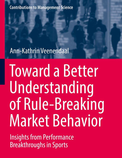 Toward a Better Understanding of Rule-Breaking Market Behavior: Insights from Performance Breakthroughs in Sports (Contributions to Management Science)