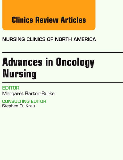 Advances in Oncology Nursing, An Issue of Nursing Clinics (Volume 52-1) (The Clinics: Nursing, Volume 52-1)
