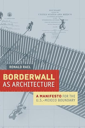 Borderwall as Architecture: A Manifesto for the U.S.-Mexico Boundary (Ahmanson-Murphy Fine Arts Imprint)