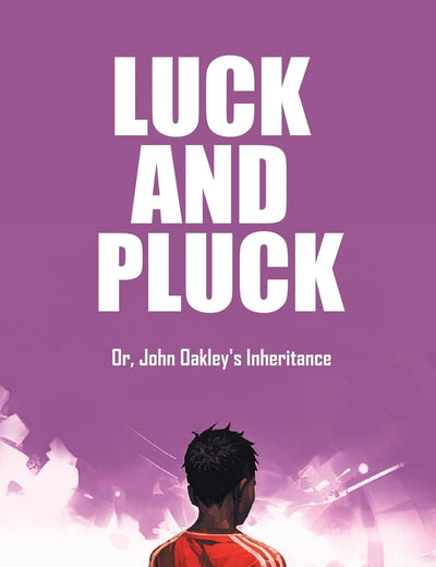 Luck and Pluck Or, John Oakley's Inheritance