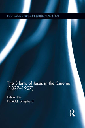 The Silents of Jesus in the Cinema (1897-1927) (Routledge Studies in Religion and Film)