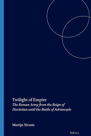 Twilight of Empire: The Roman Army from the Reign of Diocletian until the Battle of Adrianople (Dutch Monographs on Ancient History and Archaeology, 19)