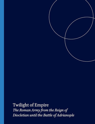 Twilight of Empire: The Roman Army from the Reign of Diocletian until the Battle of Adrianople (Dutch Monographs on Ancient History and Archaeology, 19)