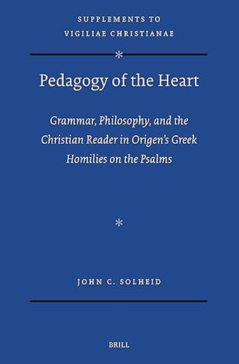 Pedagogy of the Heart: Grammar, Philosophy, and the Christian Reader in Origen’s Greek Homilies on the Psalms (Vigiliae Christianae, Supplements, 190)