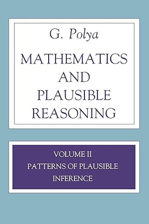 Mathematics and Plausible Reasoning: Volume II Patterns of Plausible Inference