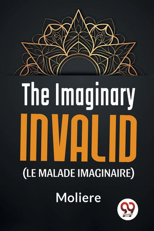The Imaginary Invalid ( le malade imaginaire)