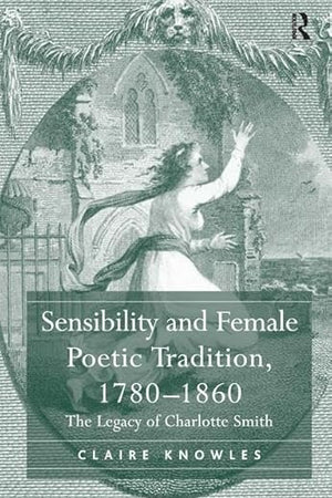 Sensibility and Female Poetic Tradition, 1780–1860: The Legacy of Charlotte Smith