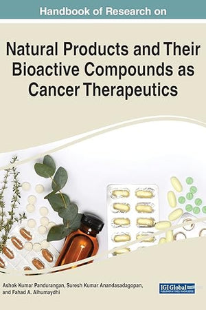 Handbook of Research on Natural Products and Their Bioactive Compounds as Cancer Therapeutics (Advances in Medical Diagnosis, Treatment, and Care)