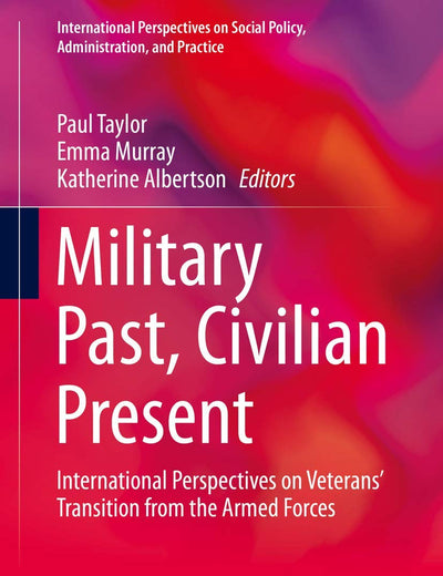 Military Past, Civilian Present: International Perspectives on Veterans' Transition from the Armed Forces (International Perspectives on Social Policy, Administration, and Practice)