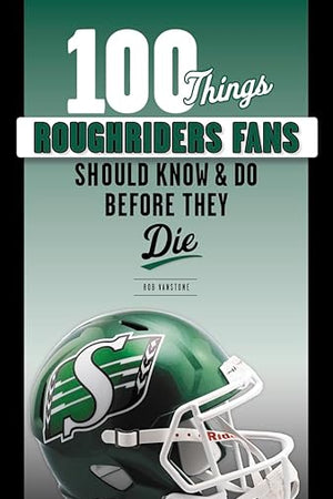 100 Things Roughriders Fans Should Know & Do Before They Die (100 Things...Fans Should Know)