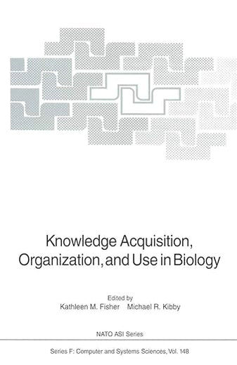 Knowledge Acquisition, Organization, and Use in Biology: Proceedings of the NATO Advanced Research Workshop on Biology Knowledge: Its Acquisition, ... June 14–18, 1992 (NATO ASI Subseries F:, 148)