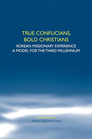True Confucians, bold Christians: Korean missionary experience. A model for the third millennium (Studies in World Christianity and Interreligious Relations, 45)