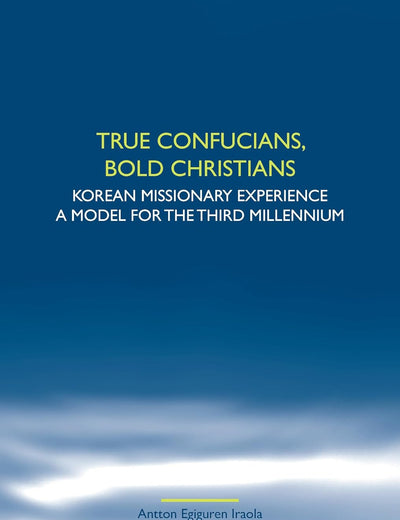 True Confucians, bold Christians: Korean missionary experience. A model for the third millennium (Studies in World Christianity and Interreligious Relations, 45)