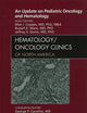 An Update on Pediatric Oncology and Hematology , An Issue of Hematology/Oncology Clinics of North America (Volume 24-1) (The Clinics: Internal Medicine, Volume 24-1)