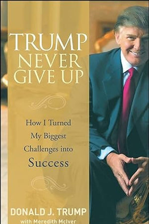 Trump Never Give Up: How I Turned My Biggest Challenges into Success
