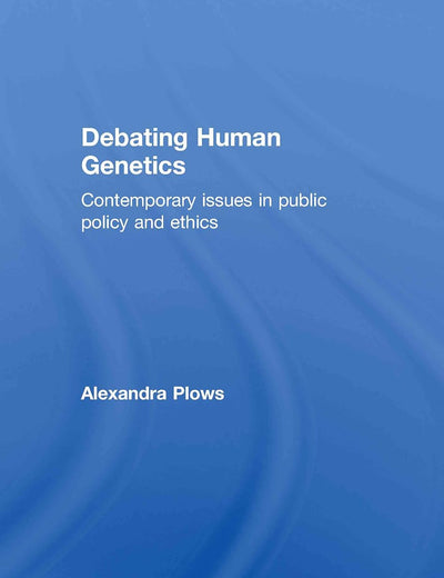 Debating Human Genetics: Contemporary Issues in Public Policy and Ethics (Genetics and Society)