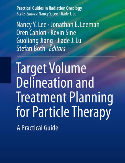 Target Volume Delineation and Treatment Planning for Particle Therapy: A Practical Guide (Practical Guides in Radiation Oncology)
