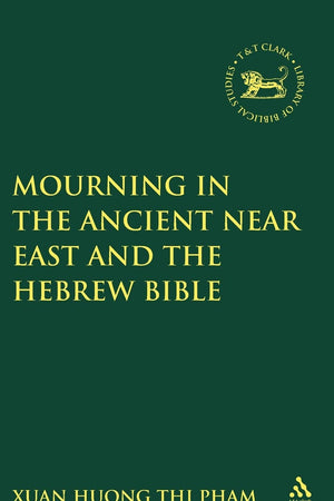Mourning in the Ancient Near East and the Hebrew Bible (The Library of Hebrew Bible/Old Testament Studies, 302)