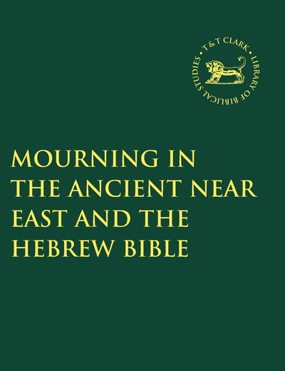 Mourning in the Ancient Near East and the Hebrew Bible (The Library of Hebrew Bible/Old Testament Studies, 302)