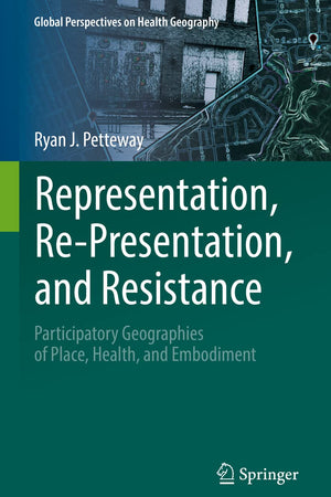 Representation, Re-Presentation, and Resistance: Participatory Geographies of Place, Health, and Embodiment (Global Perspectives on Health Geography)