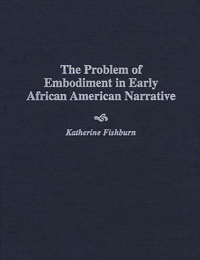 The Problem of Embodiment in Early African American Narrative: (Contributions in Afro-American and African Studies)