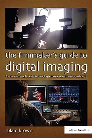 The Filmmaker’s Guide to Digital Imaging: for Cinematographers, Digital Imaging Technicians, and Camera Assistants