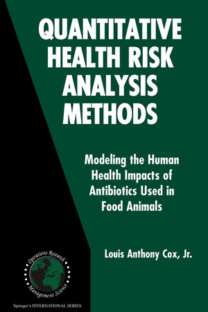 Quantitative Health Risk Analysis Methods: Modeling the Human Health Impacts of Antibiotics Used in Food Animals (International Series in Operations Research & Management Science, 82)