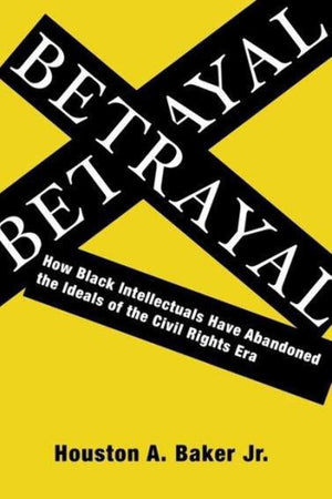Betrayal: How Black Intellectuals Have Abandoned the Ideals of the Civil Rights Era