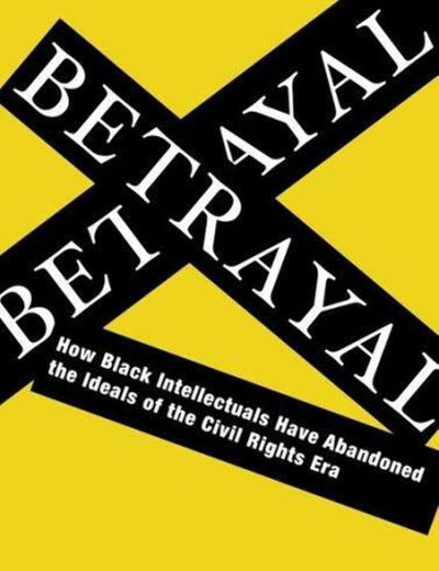 Betrayal: How Black Intellectuals Have Abandoned the Ideals of the Civil Rights Era