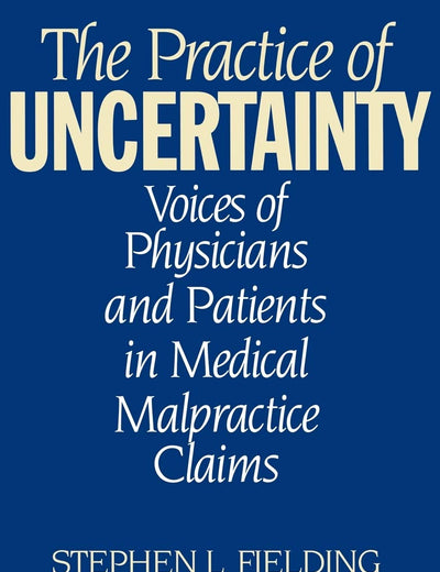 The Practice of Uncertainty: Voices of Physicians and Patients in Medical Malpractice Claims