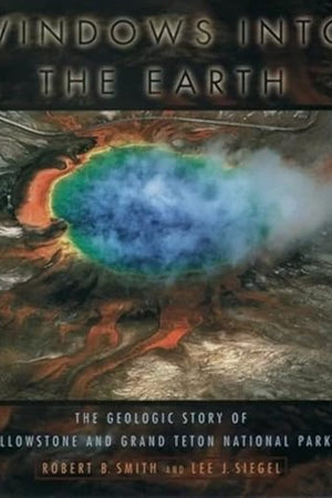Windows into the Earth: The Geologic Story of Yellowstone and Grand Teton National Parks